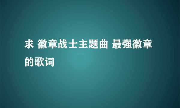 求 徽章战士主题曲 最强徽章 的歌词