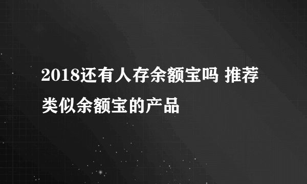 2018还有人存余额宝吗 推荐类似余额宝的产品