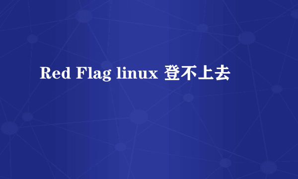 Red Flag linux 登不上去