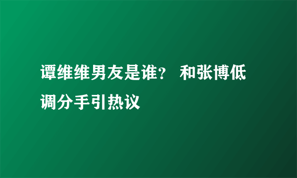 谭维维男友是谁？ 和张博低调分手引热议