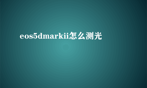 eos5dmarkii怎么测光