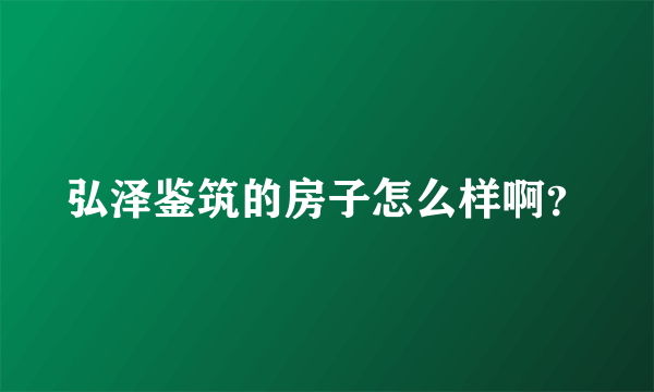 弘泽鉴筑的房子怎么样啊？