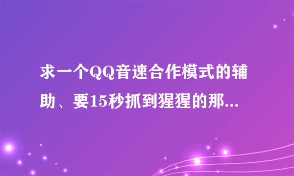 求一个QQ音速合作模式的辅助、要15秒抓到猩猩的那个。。跪求。。有木有、有木有啊？高分。