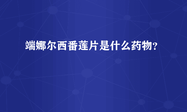 端娜尔西番莲片是什么药物？