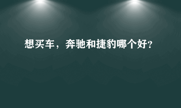 想买车，奔驰和捷豹哪个好？