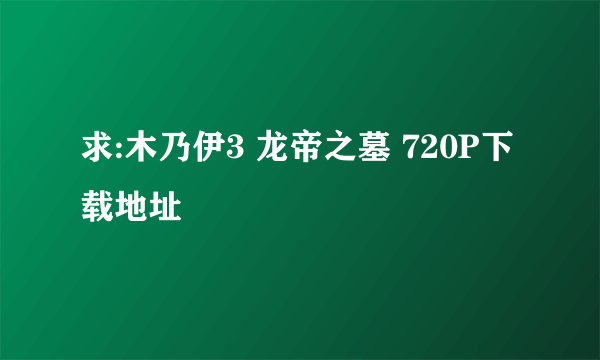 求:木乃伊3 龙帝之墓 720P下载地址