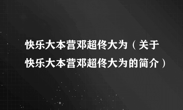 快乐大本营邓超佟大为（关于快乐大本营邓超佟大为的简介）