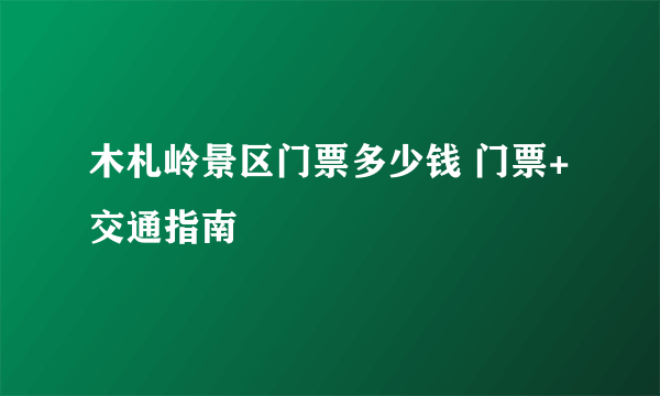 木札岭景区门票多少钱 门票+交通指南