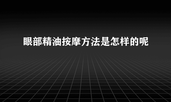 眼部精油按摩方法是怎样的呢