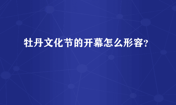 牡丹文化节的开幕怎么形容？