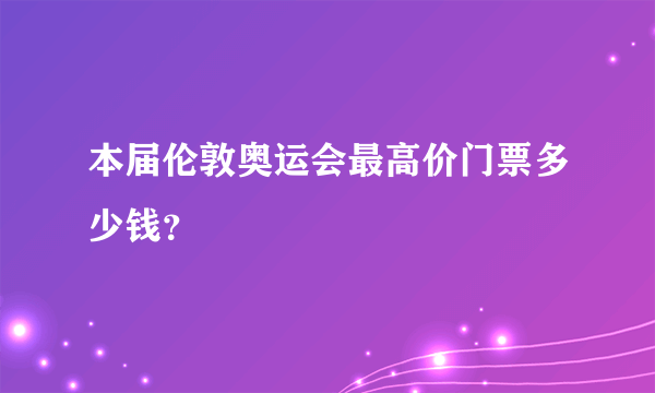 本届伦敦奥运会最高价门票多少钱？