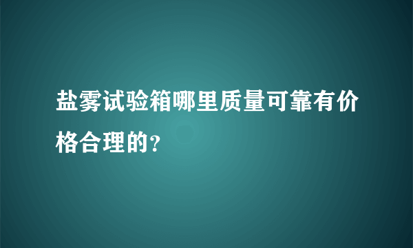 盐雾试验箱哪里质量可靠有价格合理的？