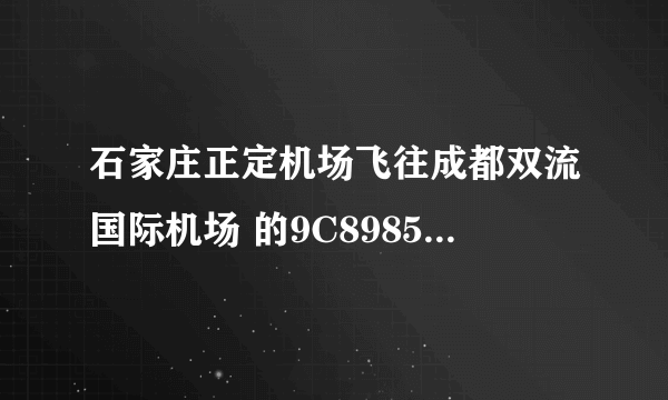 石家庄正定机场飞往成都双流国际机场 的9C8985 航班？