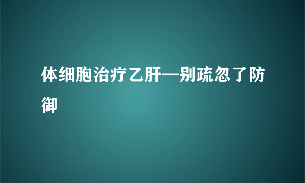 体细胞治疗乙肝—别疏忽了防御