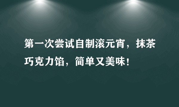 第一次尝试自制滚元宵，抹茶巧克力馅，简单又美味！