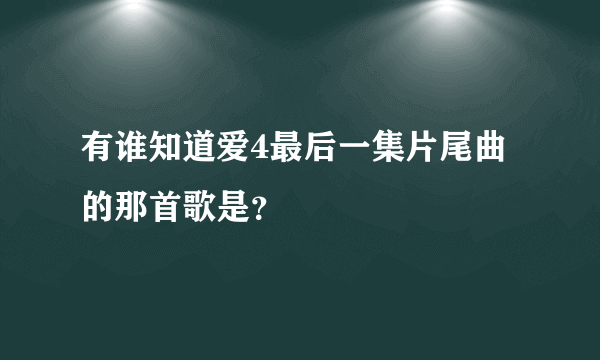 有谁知道爱4最后一集片尾曲的那首歌是？