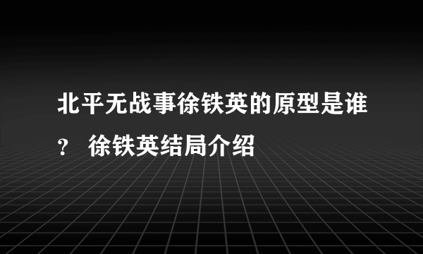 北平无战事徐铁英的原型是谁？ 徐铁英结局介绍