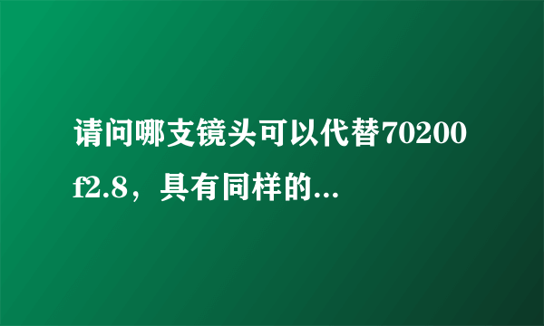 请问哪支镜头可以代替70200f2.8，具有同样的拍摄效果？