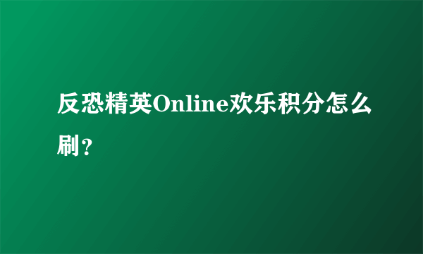 反恐精英Online欢乐积分怎么刷？