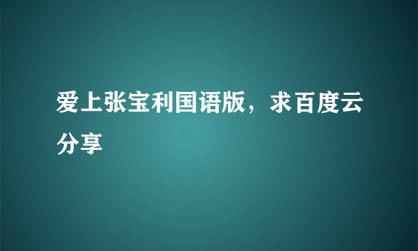 爱上张宝利国语版，求百度云分享