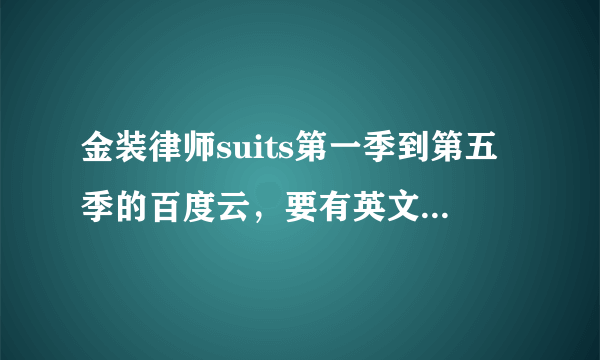 金装律师suits第一季到第五季的百度云，要有英文字幕，英文！！谢谢