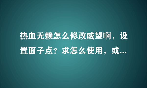 热血无赖怎么修改威望啊，设置面子点？求怎么使用，或给个修改器地址也可以