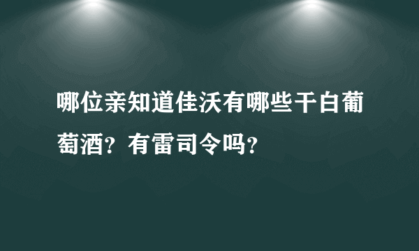 哪位亲知道佳沃有哪些干白葡萄酒？有雷司令吗？