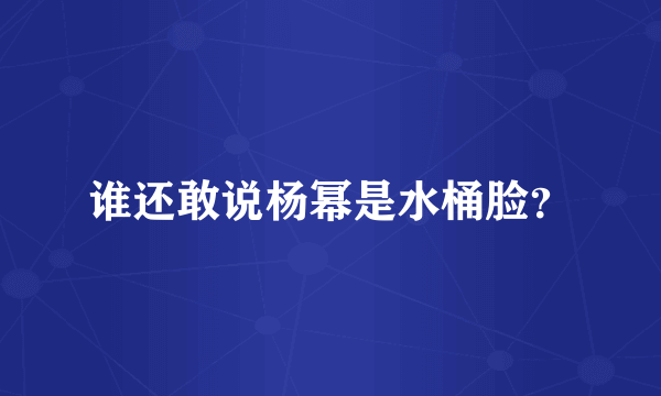 谁还敢说杨幂是水桶脸？