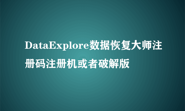 DataExplore数据恢复大师注册码注册机或者破解版