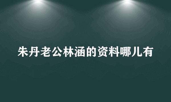 朱丹老公林涵的资料哪儿有