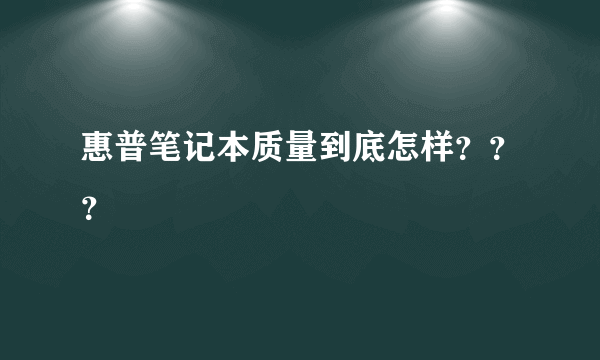 惠普笔记本质量到底怎样？？？