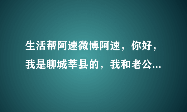 生活帮阿速微博阿速，你好，我是聊城莘县的，我和老公都是非农业户口，结婚后去办准生证，双方所在地都不给办