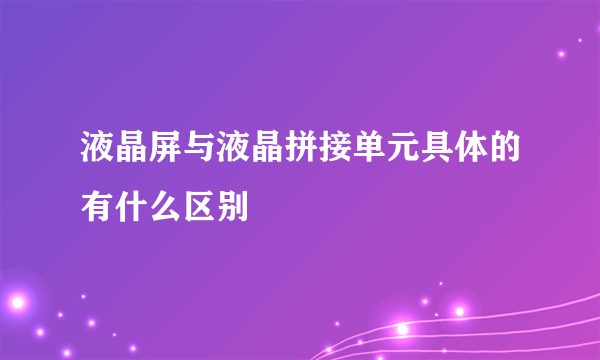 液晶屏与液晶拼接单元具体的有什么区别