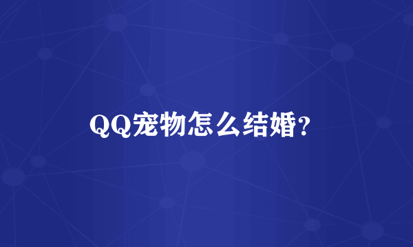 QQ宠物怎么结婚？