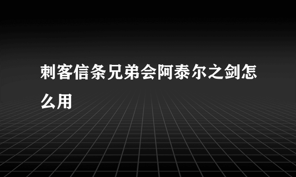 刺客信条兄弟会阿泰尔之剑怎么用