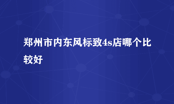 郑州市内东风标致4s店哪个比较好