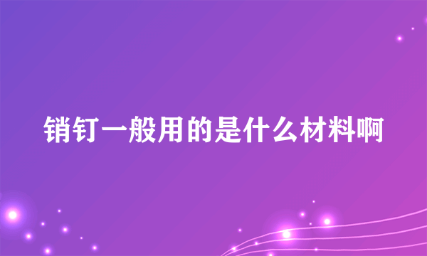 销钉一般用的是什么材料啊