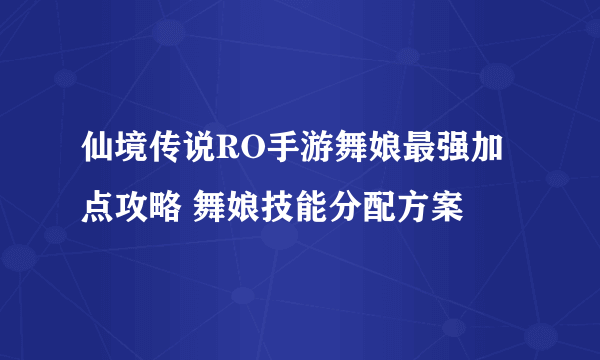 仙境传说RO手游舞娘最强加点攻略 舞娘技能分配方案