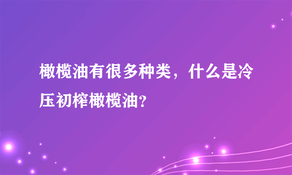 橄榄油有很多种类，什么是冷压初榨橄榄油？