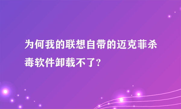 为何我的联想自带的迈克菲杀毒软件卸载不了?