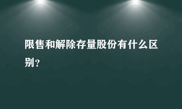 限售和解除存量股份有什么区别？