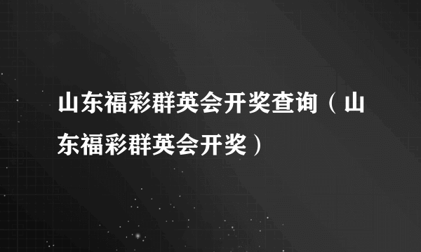 山东福彩群英会开奖查询（山东福彩群英会开奖）