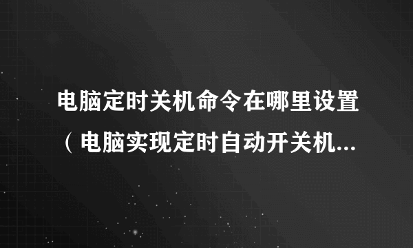 电脑定时关机命令在哪里设置（电脑实现定时自动开关机设置方法）