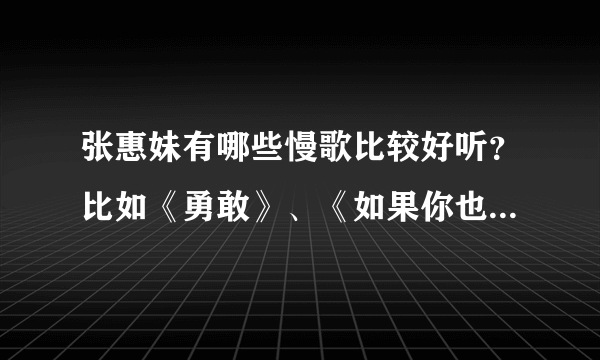 张惠妹有哪些慢歌比较好听？比如《勇敢》、《如果你也听说》之类的