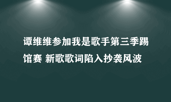 谭维维参加我是歌手第三季踢馆赛 新歌歌词陷入抄袭风波