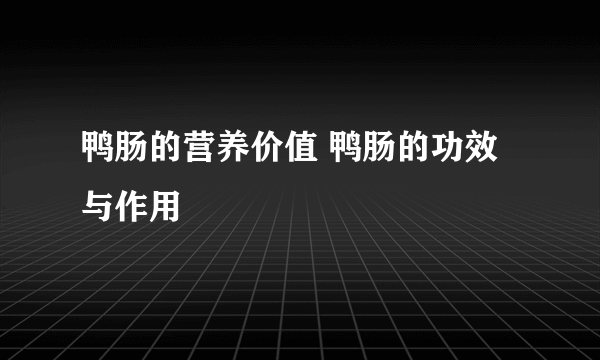 鸭肠的营养价值 鸭肠的功效与作用