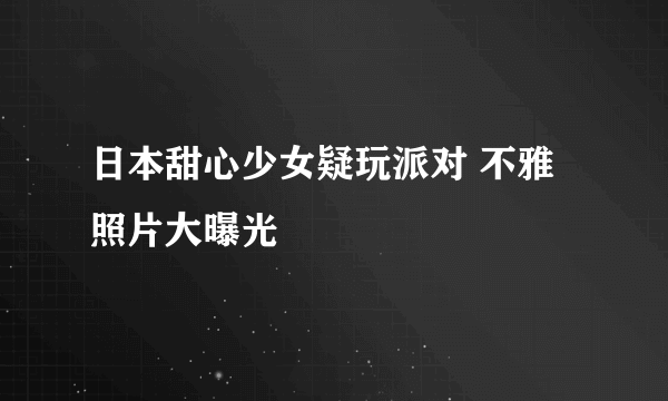 日本甜心少女疑玩派对 不雅照片大曝光