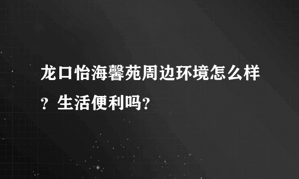 龙口怡海馨苑周边环境怎么样？生活便利吗？