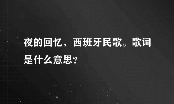 夜的回忆，西班牙民歌。歌词是什么意思？