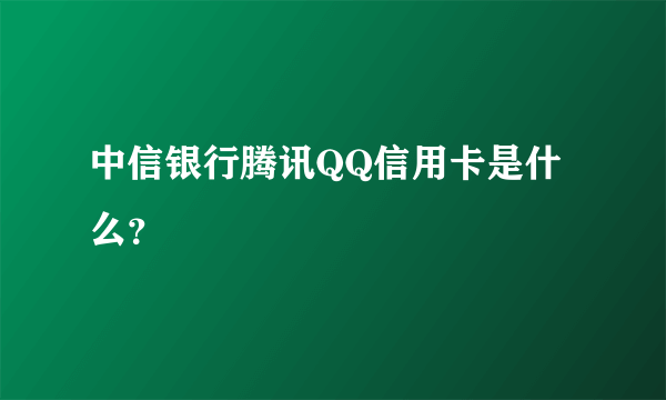 中信银行腾讯QQ信用卡是什么？